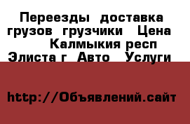 Переезды, доставка грузов, грузчики › Цена ­ 500 - Калмыкия респ., Элиста г. Авто » Услуги   